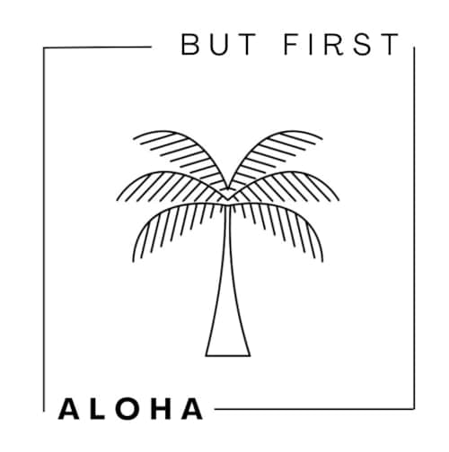 BUT FIRST ALOHA