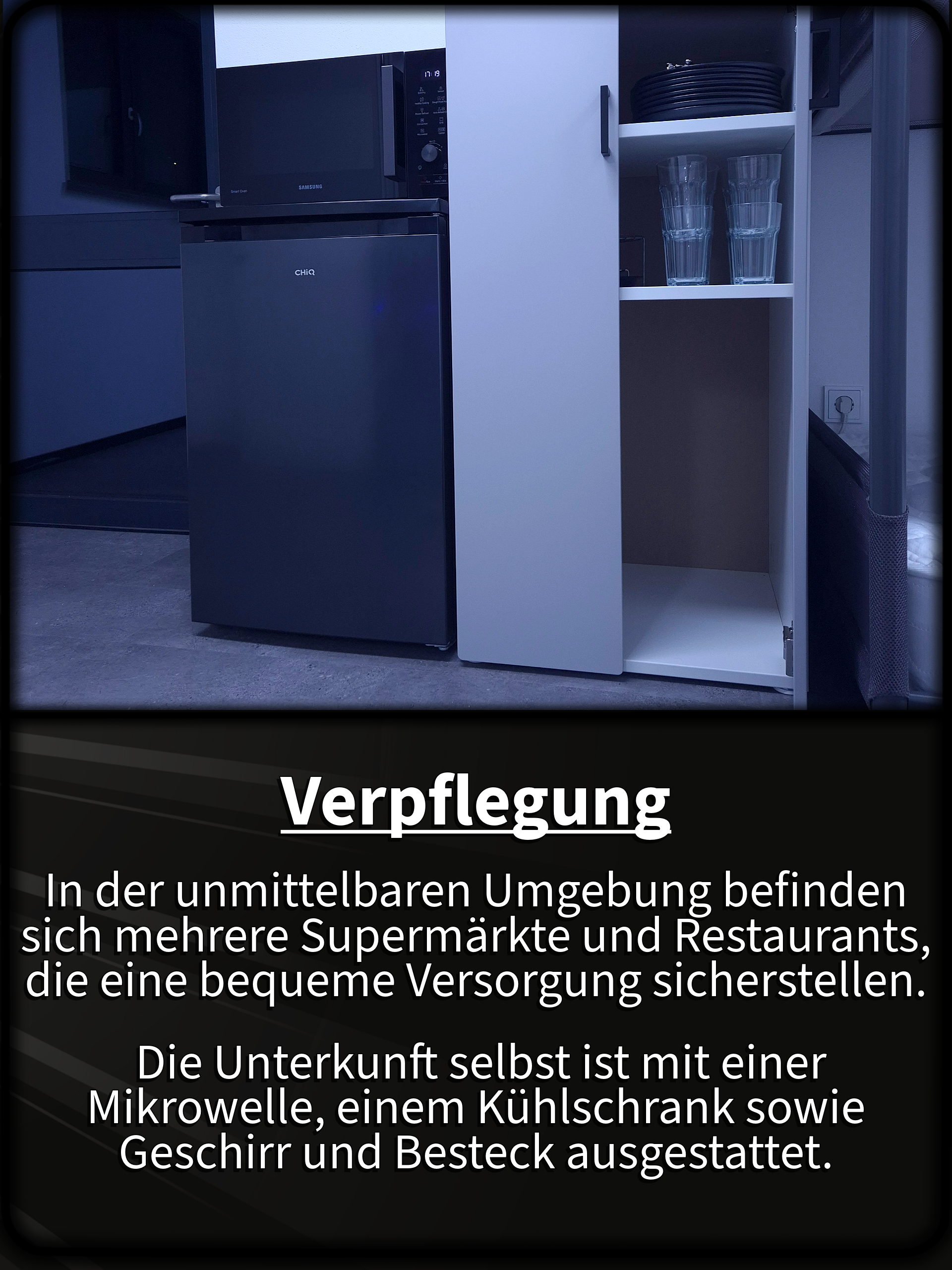 Verpflegung In der unmittelbaren Umgebung befinden sich mehrere Supermärkte und Restaurants, die eine bequeme Versorgung sicherstellen.  Die Unterkunft selbst ist mit einer Mikrowelle, einem Kühlschrank sowie Geschirr und Besteck ausgestattet.