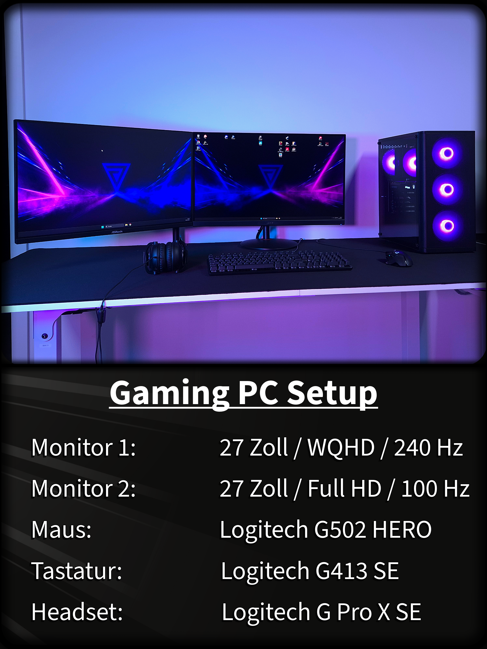 Monitor 1: 27 Zoll / WQHD / 240 Hz,  Monitor 2: 27 Zoll / Full HD / 100 Hz, Maus: Logitech G502 HERO, Tastatur: Logitech G413 SE, Headset: Logitech G Pro X SE